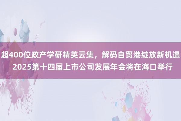超400位政产学研精英云集，解码自贸港绽放新机遇  2025第十四届上市公司发展年会将在海口举行